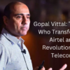 Gopal Vittal The Man Who Transformed Airtel and Revolutionised Telecom